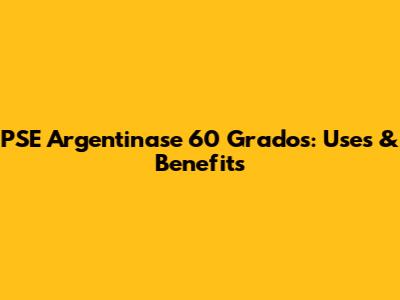 PSE Argentinase 60 Grados: Uses & Benefits