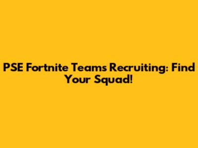 PSE Fortnite Teams Recruiting: Find Your Squad!