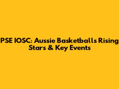 PSE IOSC: Aussie Basketball's Rising Stars & Key Events