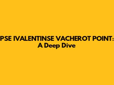 PSE IVALENTINSE VACHEROT POINT: A Deep Dive