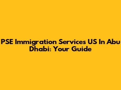 PSE Immigration Services US In Abu Dhabi: Your Guide