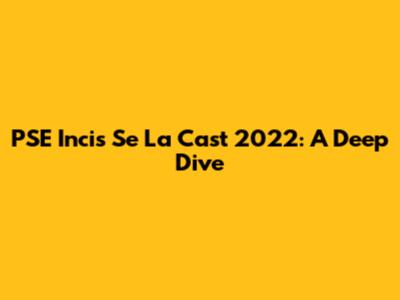 PSE Incis Se La Cast 2022: A Deep Dive