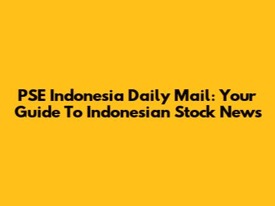 PSE Indonesia Daily Mail: Your Guide To Indonesian Stock News