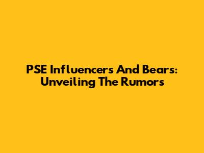 PSE Influencers And Bears: Unveiling The Rumors