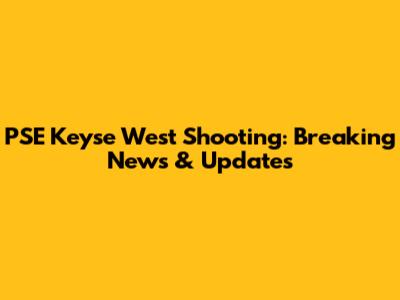 PSE Keyse West Shooting: Breaking News & Updates