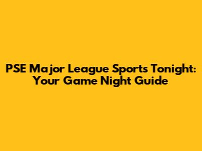 PSE Major League Sports Tonight: Your Game Night Guide