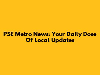 PSE Metro News: Your Daily Dose Of Local Updates