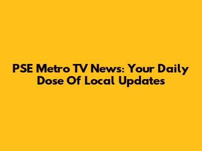 PSE Metro TV News: Your Daily Dose Of Local Updates