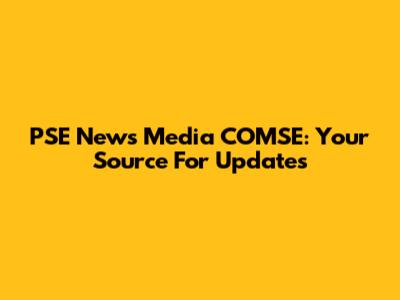 PSE News Media COMSE: Your Source For Updates