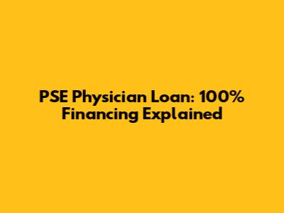 PSE Physician Loan: 100% Financing Explained