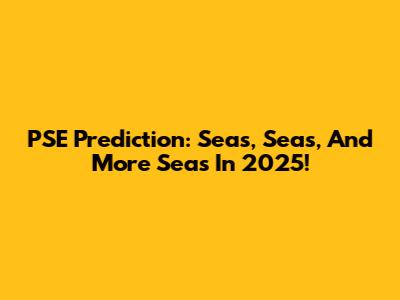 PSE Prediction: Seas, Seas, And More Seas In 2025!