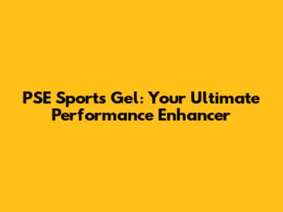 PSE Sports Gel: Your Ultimate Performance Enhancer