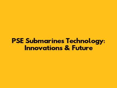PSE Submarines Technology: Innovations & Future