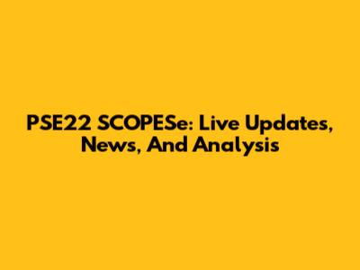 PSE22 SCOPESe: Live Updates, News, And Analysis
