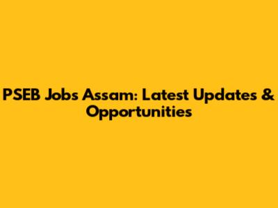 PSEB Jobs Assam: Latest Updates & Opportunities