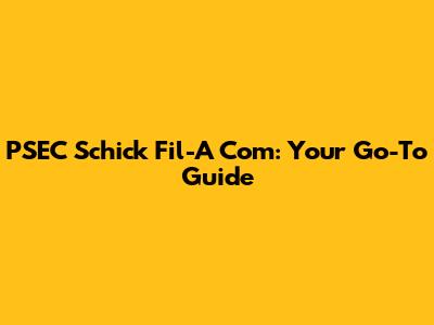 PSEC Schick Fil-A Com: Your Go-To Guide