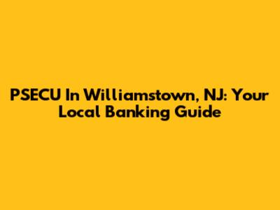 PSECU In Williamstown, NJ: Your Local Banking Guide