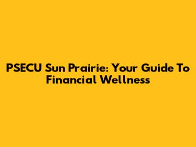 PSECU Sun Prairie: Your Guide To Financial Wellness