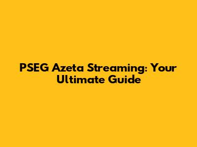PSEG Azeta Streaming: Your Ultimate Guide