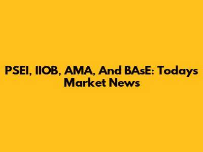 PSEI, IIOB, AMA, And BAsE: Today's Market News