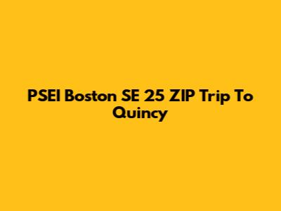 PSEI Boston SE 25 ZIP Trip To Quincy
