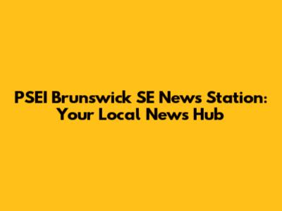 PSEI Brunswick SE News Station: Your Local News Hub