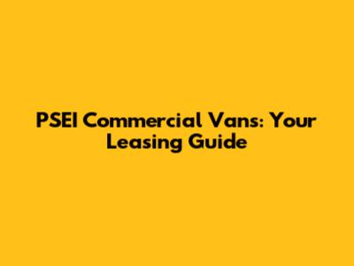 PSEI Commercial Vans: Your Leasing Guide