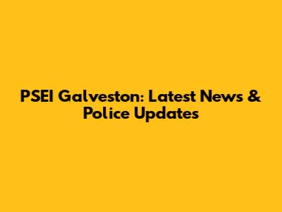 PSEI Galveston: Latest News & Police Updates