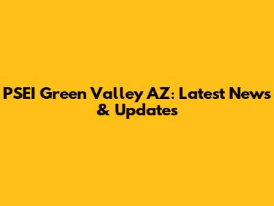 PSEI Green Valley AZ: Latest News & Updates