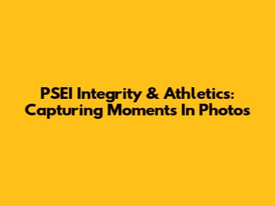 PSEI Integrity & Athletics: Capturing Moments In Photos