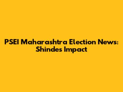 PSEI Maharashtra Election News: Shinde's Impact