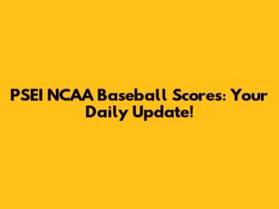 PSEI NCAA Baseball Scores: Your Daily Update!
