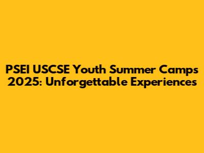 PSEI USCSE Youth Summer Camps 2025: Unforgettable Experiences