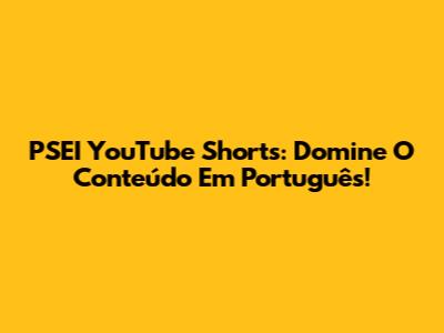PSEI YouTube Shorts: Domine O Conteúdo Em Português!