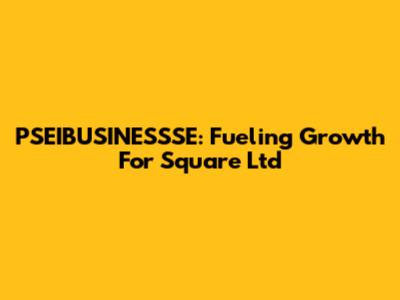PSEIBUSINESSSE: Fueling Growth For Square Ltd