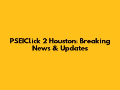 PSEIClick 2 Houston: Breaking News & Updates