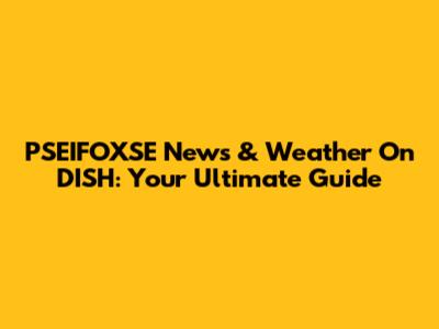 PSEIFOXSE News & Weather On DISH: Your Ultimate Guide