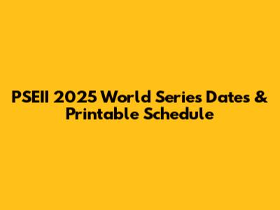 PSEII 2025 World Series Dates & Printable Schedule