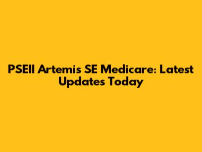 PSEII Artemis SE Medicare: Latest Updates Today