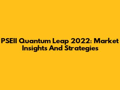 PSEII Quantum Leap 2022: Market Insights And Strategies