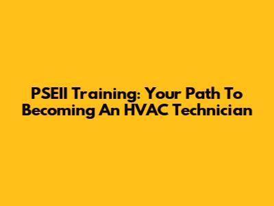 PSEII Training: Your Path To Becoming An HVAC Technician