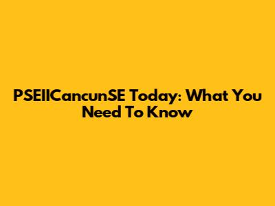 PSEIICancunSE Today: What You Need To Know