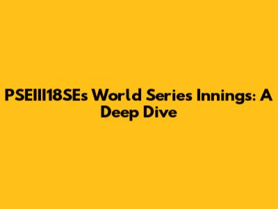 PSEIII18SE's World Series Innings: A Deep Dive