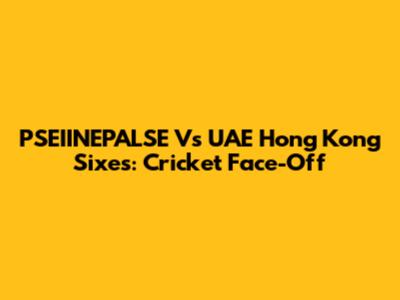 PSEIINEPALSE Vs UAE Hong Kong Sixes: Cricket Face-Off