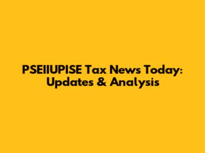 PSEIIUPISE Tax News Today: Updates & Analysis