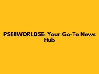 PSEIIWORLDSE: Your Go-To News Hub
