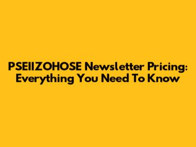 PSEIIZOHOSE Newsletter Pricing: Everything You Need To Know