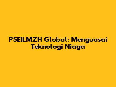 PSEILMZH Global: Menguasai Teknologi Niaga
