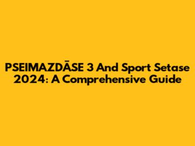 PSEIMAZDĀSE 3 And Sport Setase 2024: A Comprehensive Guide