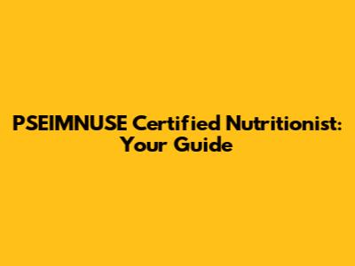 PSEIMNUSE Certified Nutritionist: Your Guide